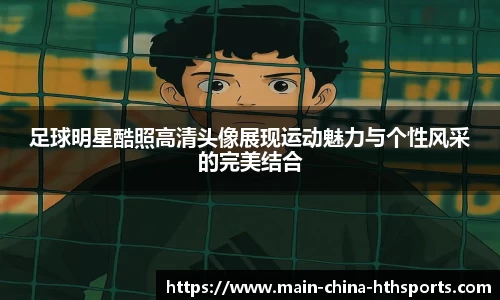 足球明星酷照高清头像展现运动魅力与个性风采的完美结合